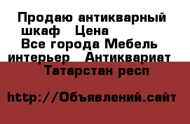 Продаю антикварный шкаф › Цена ­ 35 000 - Все города Мебель, интерьер » Антиквариат   . Татарстан респ.